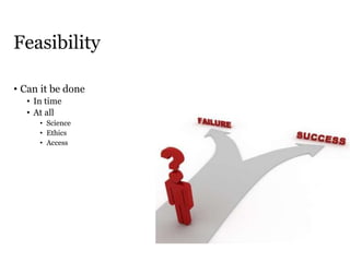 Feasibility
• Can it be done
• In time
• At all
• Science
• Ethics
• Access
 