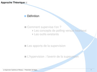 Approche Théorique ::

 Définition

 Comment supervise t'on ?
Les concepts de polling versus hearbeat
Les outils existants

 Les apports de la supervision

La Supervision Systèmes et Réseaux – Présentation de Nagios

7

 