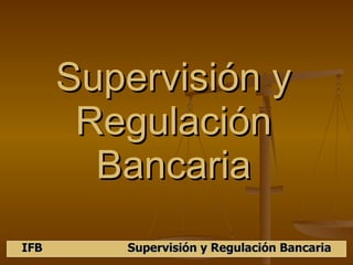 Supervisión y Regulación Bancaria IFB Supervisión y Regulación Bancaria 