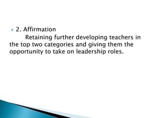  2. Affirmation
Retaining further developing teachers in
the top two categories and giving them the
opportunity to take on leadership roles.
 