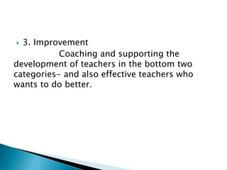  3. Improvement
Coaching and supporting the
development of teachers in the bottom two
categories- and also effective teachers who
wants to do better.
 