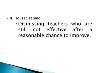  4. Housecleaning
Dismissing teachers who are
still not effective after a
reasonable chance to improve.
 