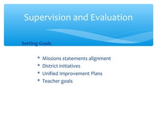 Setting Goals
* Missions statements alignment
* District initiatives
* Unified Improvement Plans
* Teacher goals
Supervision and Evaluation
 