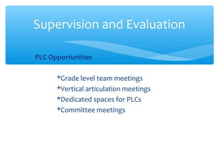 PLC Opportunities
*Grade level team meetings
*Vertical articulation meetings
*Dedicated spaces for PLCs
*Committee meetings
Supervision and Evaluation
 