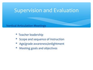 Vertical Articulation Meetings
* Teacher leadership
* Scope and sequence of instruction
* Age/grade awareness/enlightment
* Meeting goals and objectives
Supervision and Evaluation
 