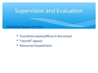 Dedicated Spaces for PLCs
* Two-three rooms/offices in the school
* “Sacred” spaces
* Resources housed here
Supervision and Evaluation
 