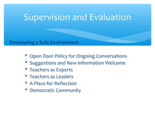 Developing a Safe Environment
* Open Door Policy for Ongoing Conversations
* Suggestions and New Information Welcome
* Teachers as Experts
* Teachers as Leaders
* A Place for Reflection
* Democratic Community
Supervision and Evaluation
 