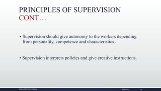 PRINCIPLES OF SUPERVISION
CONT…
 Supervision should give autonomy to the workers depending
from personality, competence and characteristics .
• Supervision interprets policies and give creative instructions.
NIDHI TRIPATHI KGMU 6/9/2020 20
 