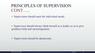 PRINCIPLES OF SUPERVISION
CONT…..
• Supervision should meet the individual needs.
• Supervisor should always think herself as a leader so as to give
guidance help and encouragement .
• Supervision should be democratic .
NIDHI TRIPATHI KGMU 6/9/2020 21
 