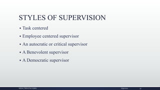 STYLES OF SUPERVISION
 Task centered
 Employee centered supervisor
 An autocratic or critical supervisor
 A Benevolent supervisor
 A Democratic supervisor
NIDHI TRIPATHI KGMU 6/9/2020 33
 