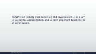 Supervision is more than inspection and investigation .It is a key
to successful administration and is most important functions in
an organization.
NIDHI TRIPATHI KGMU 6/9/2020 38
 