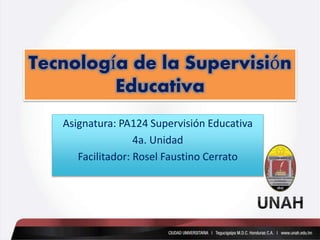 Tecnología de la Supervisión
Educativa
Asignatura: PA124 Supervisión Educativa
4a. Unidad
Facilitador: Rosel Faustino Cerrato
 