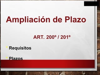 Ampliación de Plazo
ART. 200º / 201º
* Requisitos
* Plazos
 