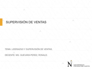 SUPERVISIÓN DE VENTAS
TEMA: LIDERAZGO Y SUPERVISIÓN DE VENTAS.
DECENTE: MG. GUEVARA PEREZ, RONALD.
 