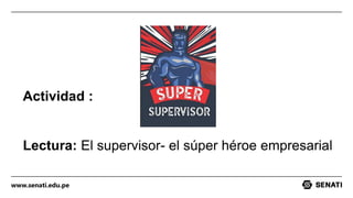 www.senati.edu.pe
Actividad :
Lectura: El supervisor- el súper héroe empresarial
 