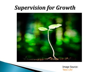 Supervision for Growth




                 Image Source:
                 'New Life'
 