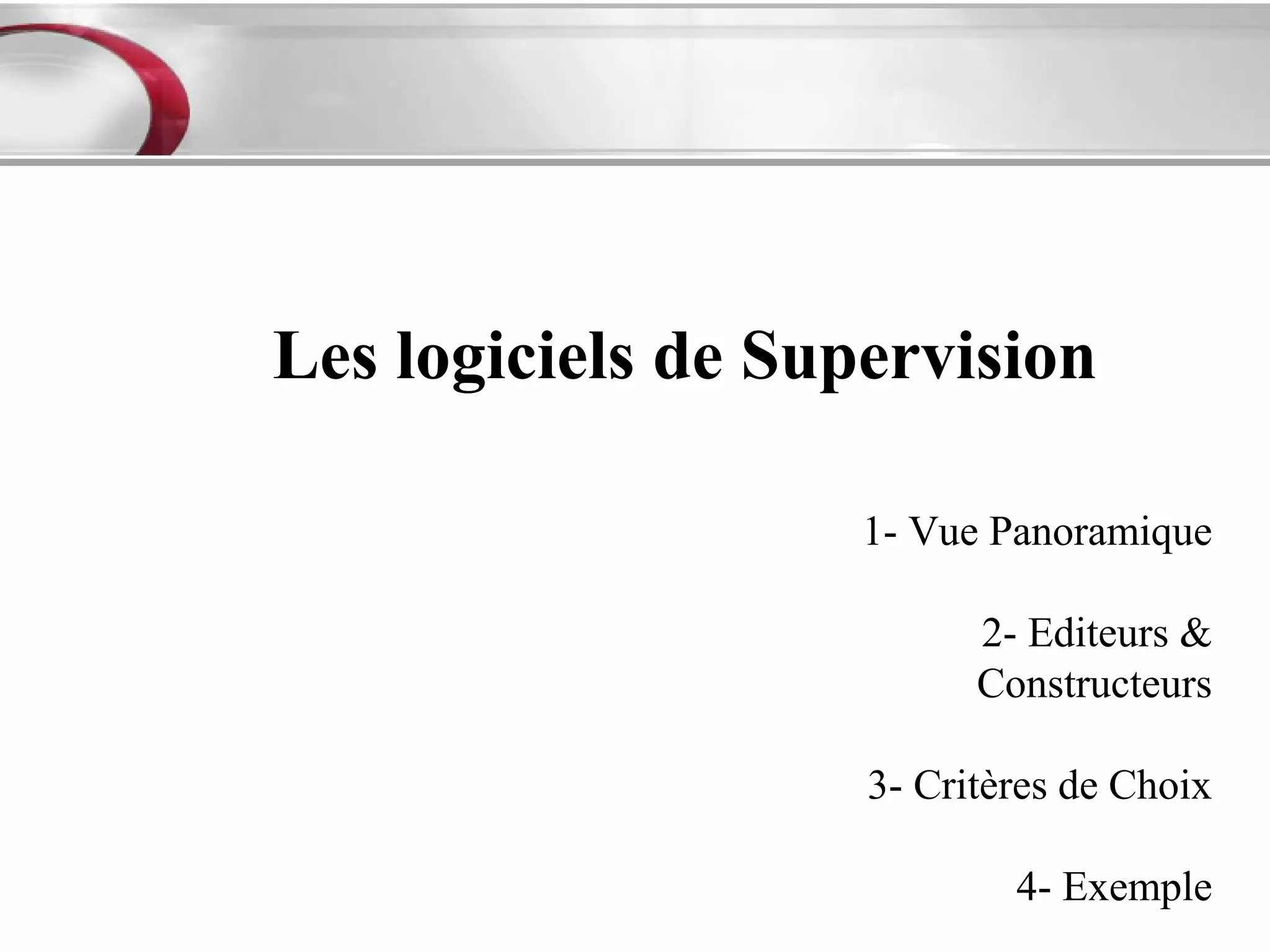 Les logiciels de Supervision

                    1- Vue Panoramique

                          2- Editeurs &
                          Constructeurs

                    3- Critères de Choix

                            4- Exemple
 