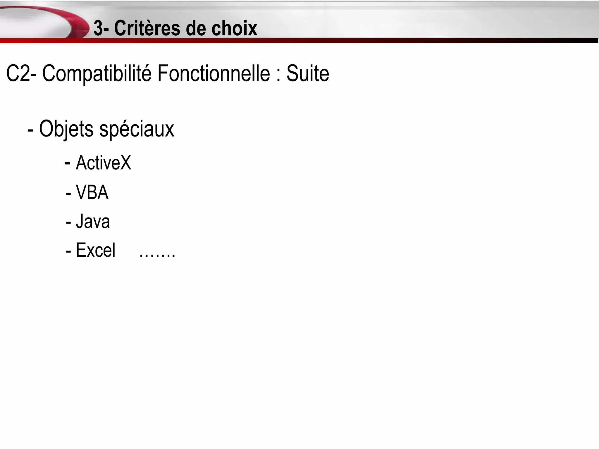 3- Critères de choix

C2- Compatibilité Fonctionnelle : Suite

  - Objets spéciaux
      - ActiveX
       - VBA
       - Java
       - Excel   …….
 