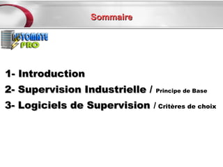 Sommaire




1- Introduction
2- Supervision Industrielle / Principe de Base
3- Logiciels de Supervision / Critères de choix
 