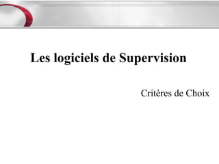 Les logiciels de Supervision

                   Critères de Choix
 