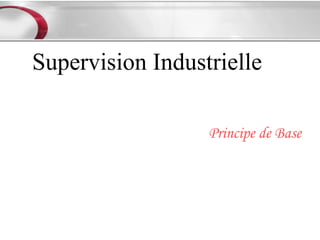 Supervision Industrielle

                  Principe de Base
 