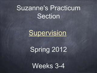Suzanne's Practicum
     Section

   Supervision

    Spring 2012

    Weeks 3-4
 