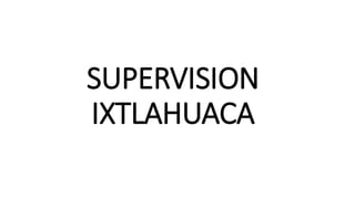 SUPERVISION
IXTLAHUACA
 