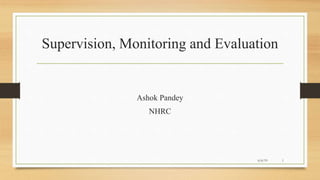 Supervision, Monitoring and Evaluation
Ashok Pandey
NHRC
6/6/19 1
 