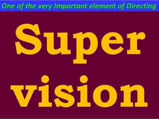 Super
vision
One of the very Important element of Directing
 