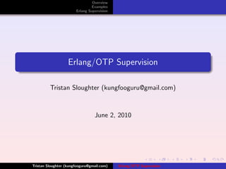 Overview
                                Examples
                       Erlang Supervision




                   Erlang/OTP Supervision

         Tristan Sloughter (kungfooguru@gmail.com)



                                 June 2, 2010




Tristan Sloughter (kungfooguru@gmail.com)   Erlang/OTP Supervision
 