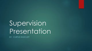 Supervision
Presentation
BY: CURTUS RADCLIFF
 