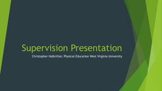 Supervision Presentation
Christopher Halbritter, Physical Education West Virginia University
 