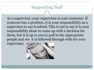 Supporting Staff
As a supervisor, your supervisee is your customer. If
someone has a problem, it is your responsibility as...