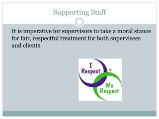 Supporting Staff
It is imperative for supervisors to take a moral stance
for fair, respectful treatment for both supervise...