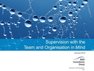 © Bath Consultancy Group 2014
A division of GP Strategies
Ltd
Supervision with the
Team and Organisation in Mind
of Supervision WebinarJanuary 2015
 
