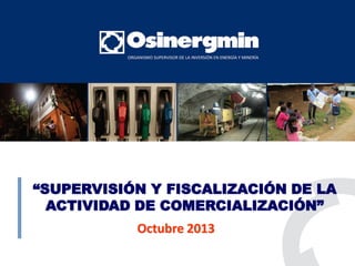 “SUPERVISIÓN Y FISCALIZACIÓN DE LA
ACTIVIDAD DE COMERCIALIZACIÓN”
Octubre 2013
 
