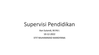 Supervisi Pendidikan
Aan Sutandi, M.Pd.I.
10-12-2022
STIT MUHAMMAD MARDIYANA
 