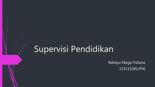 Supervisi Pendidikan
Rahayu Mega Yuliana
153111091/PAI
 