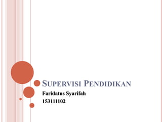 SUPERVISI PENDIDIKAN
Faridatus Syarifah
153111102
 