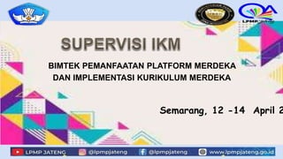 BIMTEK PEMANFAATAN PLATFORM MERDEKA
DAN IMPLEMENTASI KURIKULUM MERDEKA
Semarang, 12 -14 April 2
 