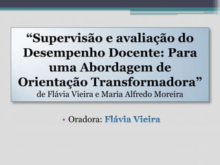 “Supervisão e avaliação do Desempenho Docente: Para uma Abordagem de Orientação Transformadora” de Flávia Vieira e Maria Alfredo MoreiraOradora: Flávia Vieira