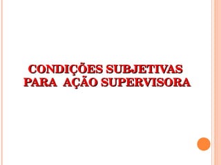 CONDIÇÕES SUBJETIVAS  PARA  AÇÃO SUPERVISORA 