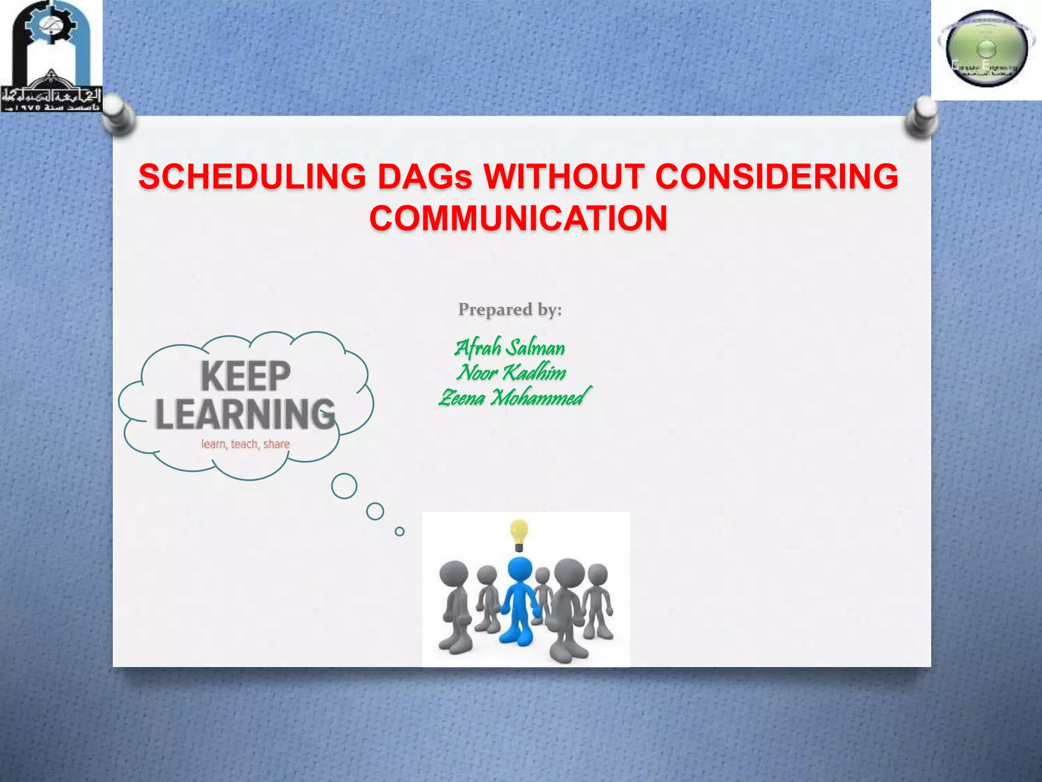 SCHEDULING DAGs WITHOUT CONSIDERING
COMMUNICATION
Prepared by:
Afrah Salman
Noor Kadhim
Zeena Mohammed
 