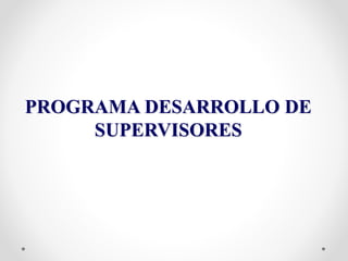 PROGRAMA DESARROLLO DE
SUPERVISORES
 