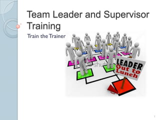 Team Leader and Supervisor
Training
Train the Trainer




                             1
 