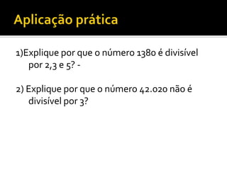 1)Explique por que o número 1380 é divisível
   por 2,3 e 5? -

2) Explique por que o número 42.020 não é
   divisível por 3?
 