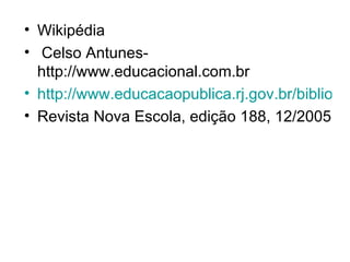 • Wikipédia
• Celso Antunes-
  http://www.educacional.com.br
• http://www.educacaopublica.rj.gov.br/bibliotec
• Revista Nova Escola, edição 188, 12/2005
 