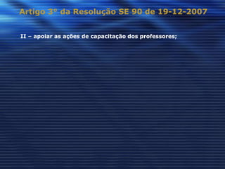 Artigo 3° da Resolução SE 90 de 19-12-2007


II – apoiar as ações de capacitação dos professores;
 