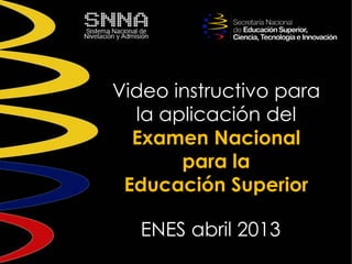 Video instructivo para
la aplicación del
Examen Nacional
para la
Educación Superior
ENES abril 2013
 