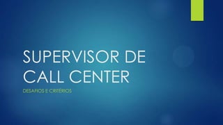 SUPERVISOR DE
CALL CENTER
DESAFIOS E CRITÉRIOS
 